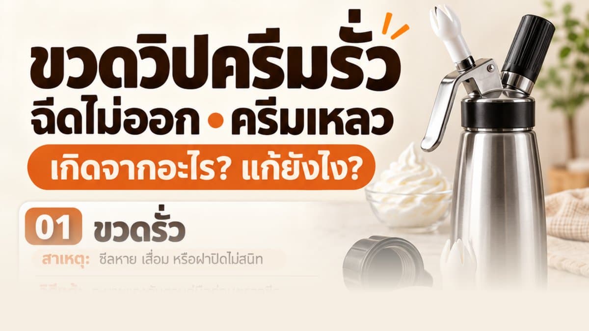 ขวดวิปครีมรั่ว ฉีดไม่ออก ครีมเหลว เกิดจากอะไร แก้ยังไง